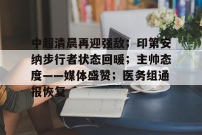 kaiyun官网-包含中超清晨再迎强敌；印第安纳步行者状态回暖；主帅态度——媒体盛赞；医务组通报恢复的词条